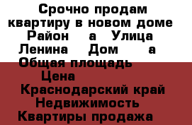 Срочно продам квартиру в новом доме › Район ­ 3а › Улица ­ Ленина  › Дом ­ 180а › Общая площадь ­ 35 › Цена ­ 2 200 000 - Краснодарский край Недвижимость » Квартиры продажа   